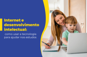 Internet e desenvolvimento intelectual: como usar a tecnologia para ajudar nos estudos