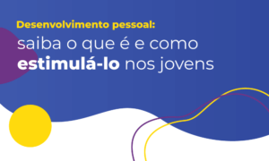 Desenvolvimento pessoal: saiba o que é e como estimulá-lo nos jovens